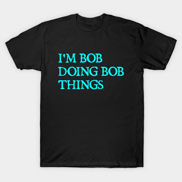 I'm Bob doing Bob things T-Shirt by  hal mafhoum?